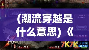 (潮流穿越是什么意思) 《潮流穿越时空：以潮爆三国为舞台，探索古今时尚如何交汇》 — 融合经典与流行的创新之旅。